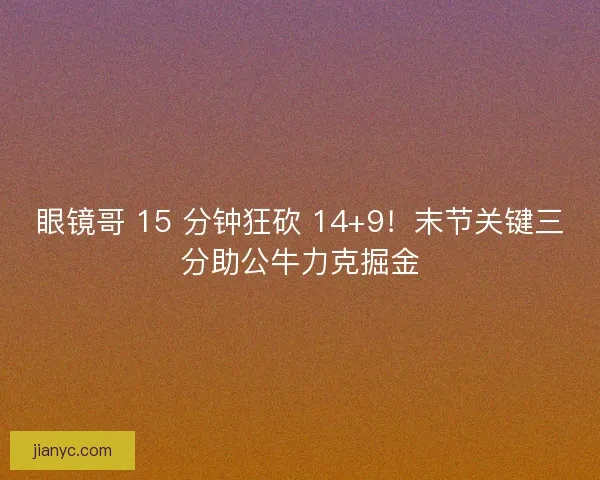 眼镜哥 15 分钟狂砍 14+9！末节关键三分助公牛力克掘金