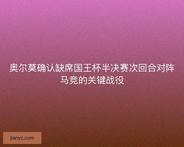 奥尔莫确认缺席国王杯半决赛次回合对阵马竞的关键战役