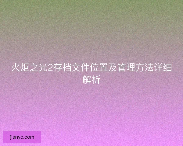 火炬之光2存档文件位置及管理方法详细解析